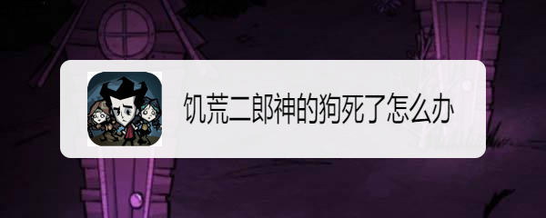 饥荒二郎神的狗死了怎么办
