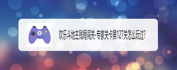 欢乐斗地主残局闯关专家关卡第127关怎么玩过？