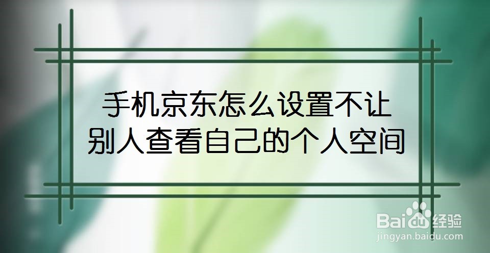 手机京东怎么设置不让别人查看自己的个人空间