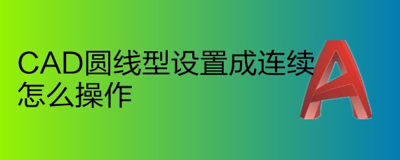 <b>CAD圆线型设置成连续怎么操作</b>