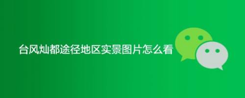 台风灿都途径地区实景图片怎么看