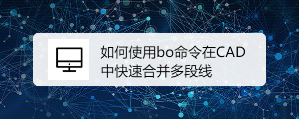 <b>如何使用bo命令在CAD中快速合并多段线</b>