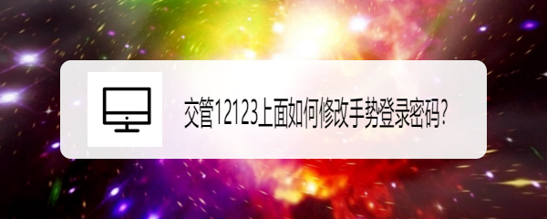 <b>交管12123上面如何修改手势登录密码</b>