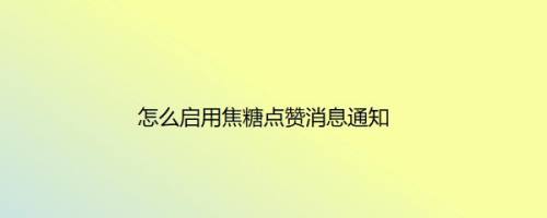 怎么启用焦糖点赞消息通知