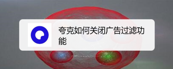 夸克如何关闭广告过滤功能
