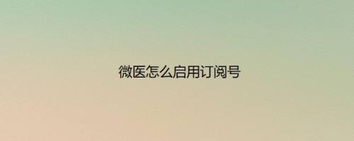 微医怎么启用订阅号