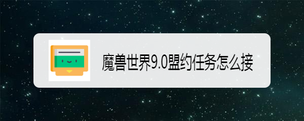 魔兽世界9.0盟约任务怎么接