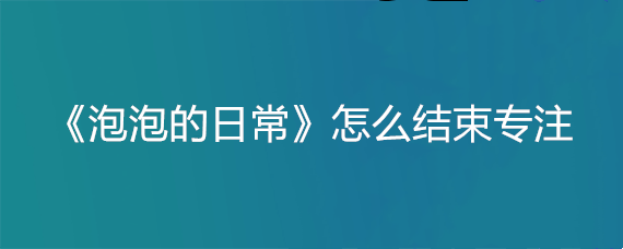 《泡泡的日常》怎么结束专注