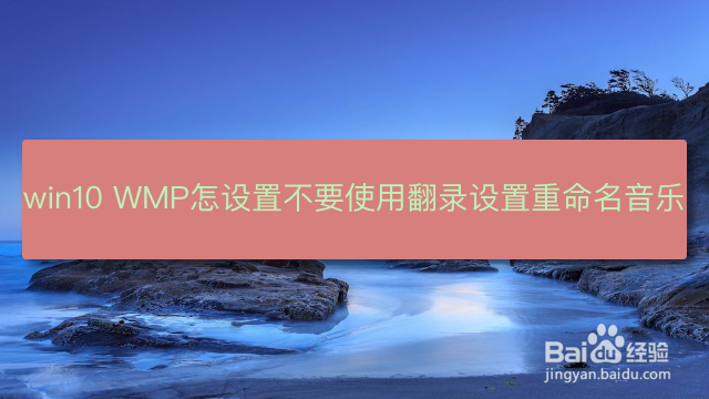 <b>win10 WMP怎么设置不要使用翻录设置重命名音乐</b>