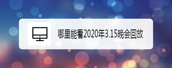 哪里能看2020年3.15晚会回放