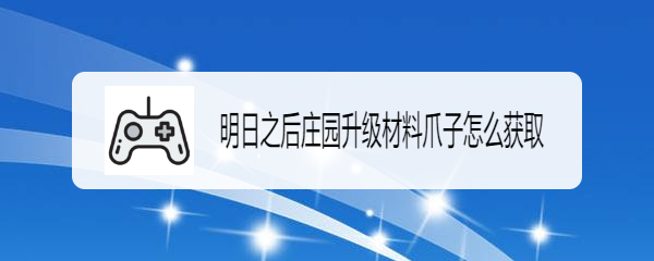 明日之后庄园升级材料爪子怎么获取