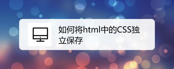 <b>如何将html中的CSS独立保存</b>