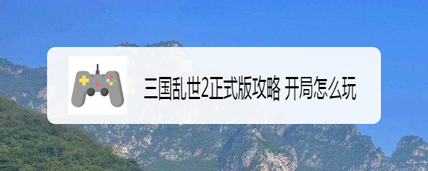 三国乱世2正式版攻略 开局怎么玩