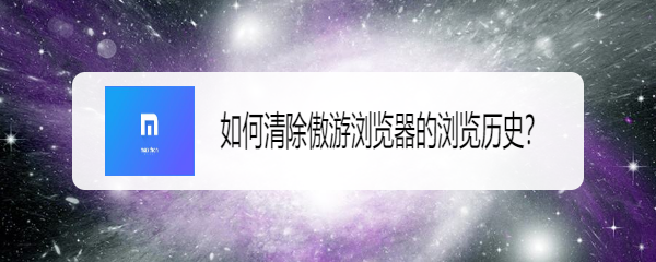如何清除傲游浏览器的浏览历史
