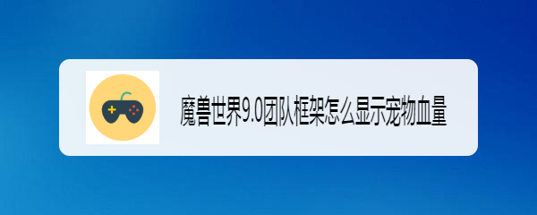 魔兽世界9.0团队框架怎么显示宠物血量