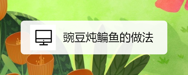 <b>豌豆炖鳊鱼的做法</b>