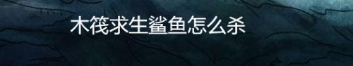 木筏求生鲨鱼怎么杀