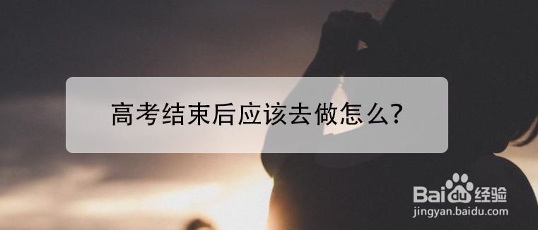 <b>高考结束后应该去做怎么</b>