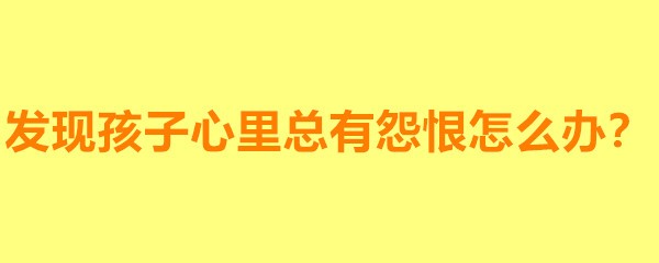 发现孩子心里总有怨恨怎么办?