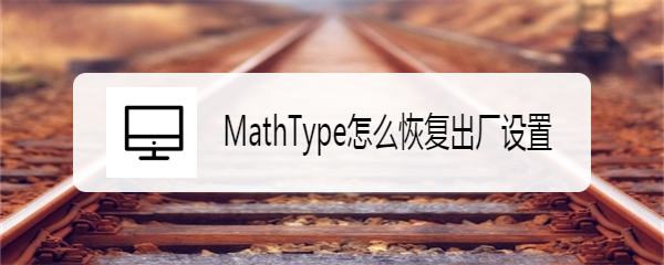 <b>MathType怎么恢复出厂设置</b>