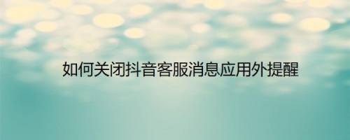 如何关闭抖音客服消息应用外提醒