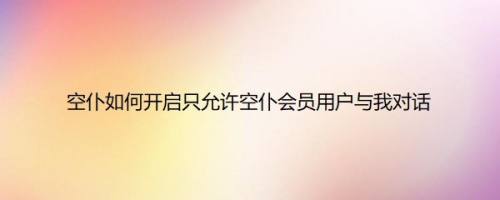 空仆如何开启只允许空仆会员用户与我对话