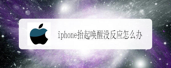 <b>iphone抬起唤醒没反应怎么办</b>