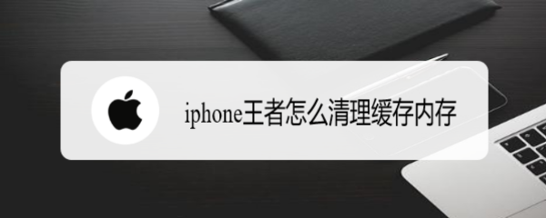 <b>iphone王者怎么清理缓存内存</b>