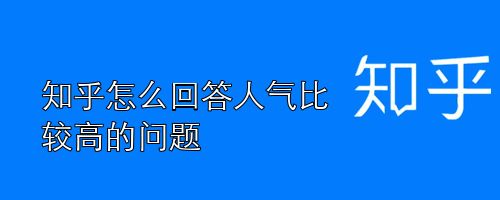 知乎怎么回答人气比较高的问题