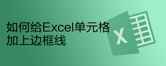 <b>如何给Excel单元格加上边框线</b>