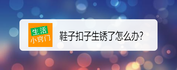 鞋子扣子生锈了怎么办？如何去除扣子上的锈斑？