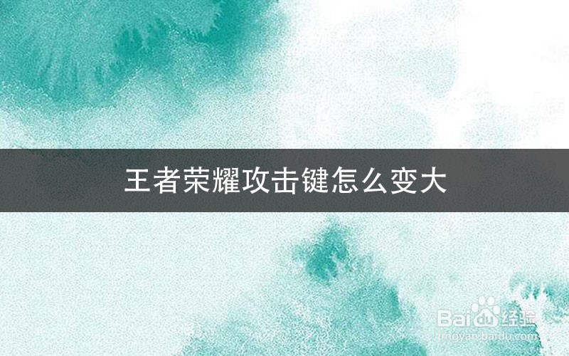 王者荣耀攻击键怎么变大