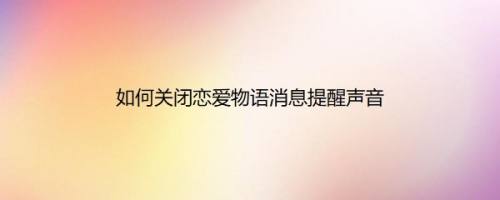 如何关闭恋爱物语消息提醒声音