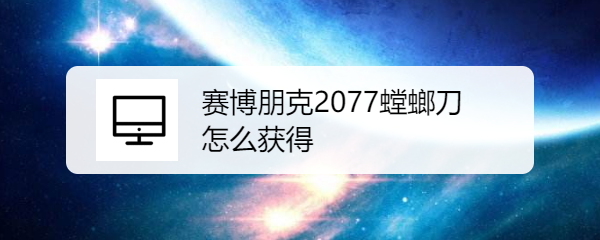 赛博朋克2077螳螂刀怎么获得
