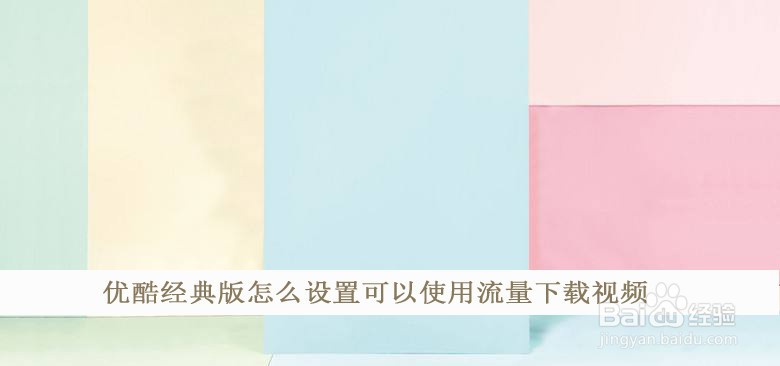 优酷经典版怎么设置可以使用流量下载视频