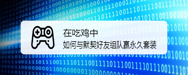 在吃鸡中如何与默契好友组队赢永久套装
