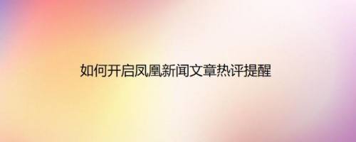 如何开启凤凰新闻文章热评提醒