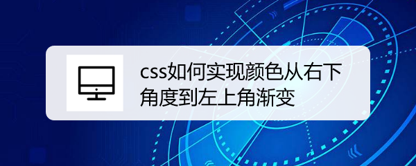 <b>css如何实现颜色从右下角度到左上角渐变</b>