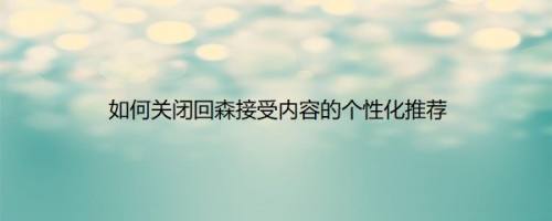 如何关闭回森接受内容的个性化推荐