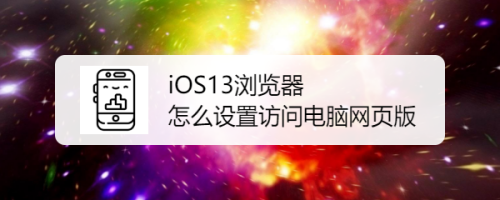 iOS13浏览器怎么设置访问电脑网页版？