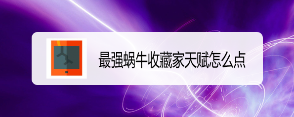 最强蜗牛收藏家天赋怎么点
