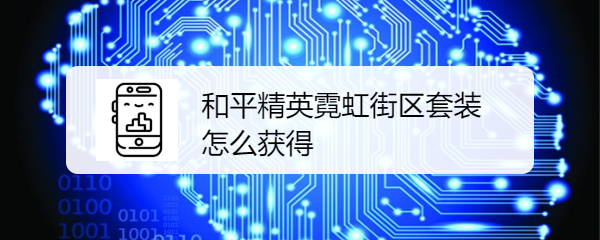 和平精英霓虹街区套装怎么获得