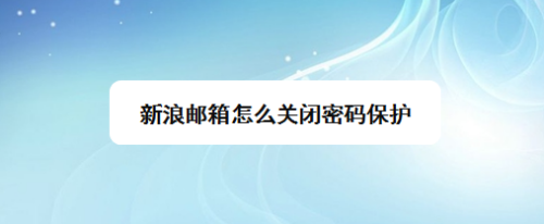 新浪郵箱怎麼關閉密碼保護