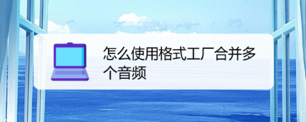怎么使用格式工厂合并多个音频