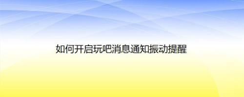 如何开启玩吧消息通知振动提醒