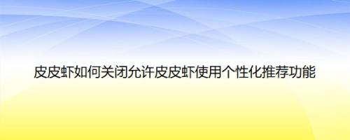 皮皮虾如何关闭允许皮皮虾使用个性化推荐功能