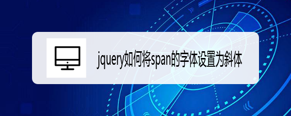 <b>jquery如何将span的字体设置为斜体</b>