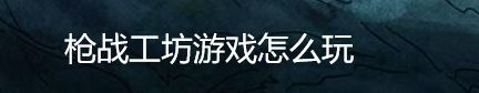 枪战工坊游戏怎么玩