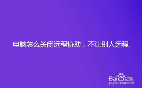 <b>电脑怎么关闭远程协助，不让别人远程</b>