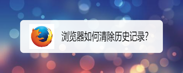 <b>浏览器如何清除历史记录</b>